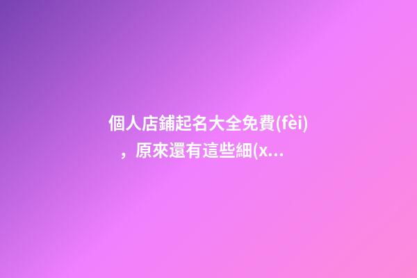 個人店鋪起名大全免費(fèi)，原來還有這些細(xì)節(jié)！
